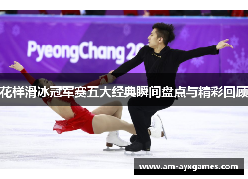 花样滑冰冠军赛五大经典瞬间盘点与精彩回顾