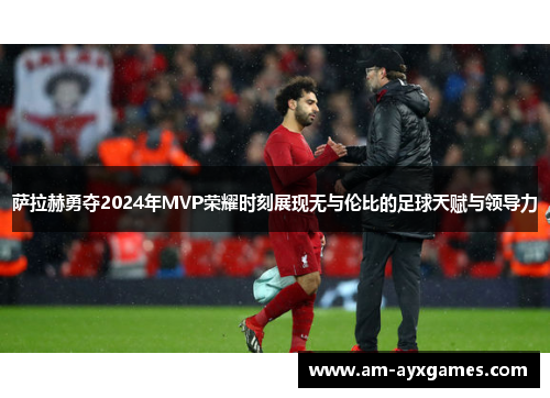 萨拉赫勇夺2024年MVP荣耀时刻展现无与伦比的足球天赋与领导力