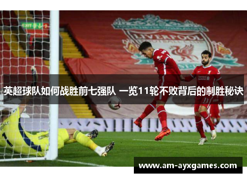 英超球队如何战胜前七强队 一览11轮不败背后的制胜秘诀