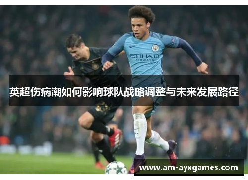 英超伤病潮如何影响球队战略调整与未来发展路径