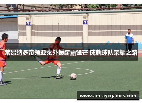 莱昂纳多带领亚泰外援崭露锋芒 成就球队荣耀之路