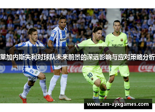 莱加内斯失利对球队未来前景的深远影响与应对策略分析