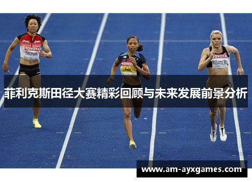 菲利克斯田径大赛精彩回顾与未来发展前景分析