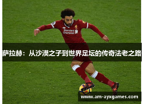 萨拉赫：从沙漠之子到世界足坛的传奇法老之路