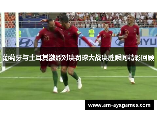 葡萄牙与土耳其激烈对决罚球大战决胜瞬间精彩回顾