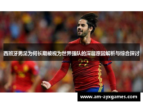 西班牙男足为何长期被视为世界强队的深层原因解析与综合探讨