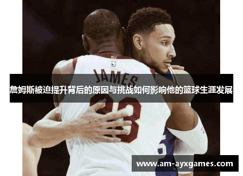 詹姆斯被迫提升背后的原因与挑战如何影响他的篮球生涯发展