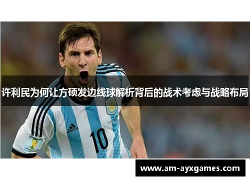 许利民为何让方硕发边线球解析背后的战术考虑与战略布局