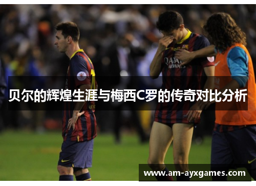 贝尔的辉煌生涯与梅西C罗的传奇对比分析