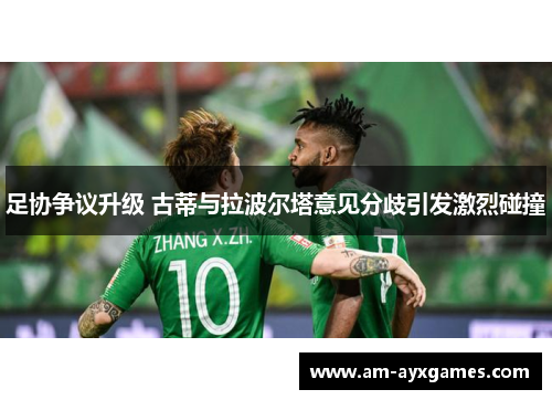 足协争议升级 古蒂与拉波尔塔意见分歧引发激烈碰撞