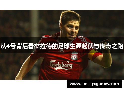 从4号背后看杰拉德的足球生涯起伏与传奇之路