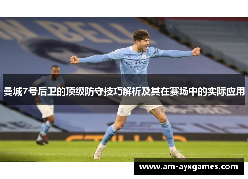 曼城7号后卫的顶级防守技巧解析及其在赛场中的实际应用