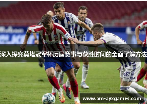 深入探究莫塔冠军杯历届赛事与获胜时间的全面了解方法