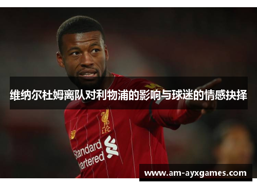 维纳尔杜姆离队对利物浦的影响与球迷的情感抉择