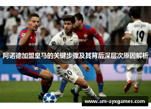 阿诺德加盟皇马的关键步骤及其背后深层次原因解析