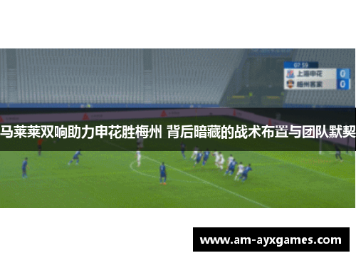 马莱莱双响助力申花胜梅州 背后暗藏的战术布置与团队默契