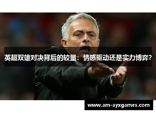 英超双雄对决背后的较量：情感驱动还是实力博弈？