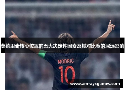 莫德里奇核心位置的五大决定性因素及其对比赛的深远影响