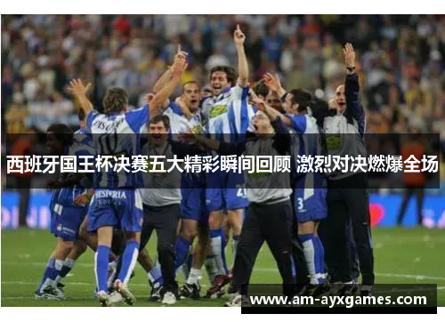 西班牙国王杯决赛五大精彩瞬间回顾 激烈对决燃爆全场