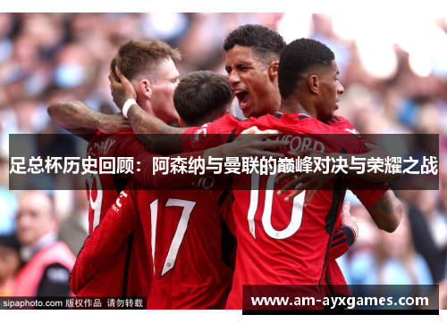 足总杯历史回顾：阿森纳与曼联的巅峰对决与荣耀之战