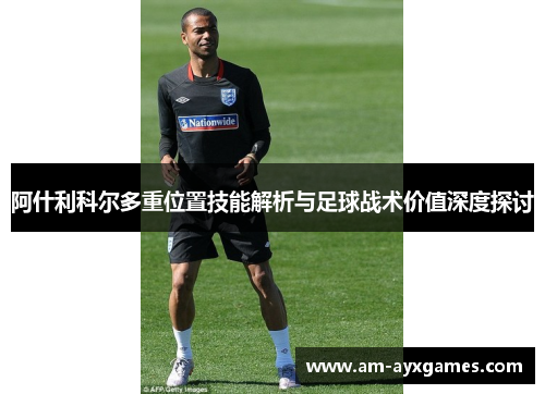 阿什利科尔多重位置技能解析与足球战术价值深度探讨