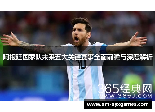 阿根廷国家队未来五大关键赛事全面前瞻与深度解析