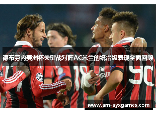 德布劳内美洲杯关键战对阵AC米兰的统治级表现全面回顾