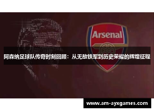 阿森纳足球队传奇时刻回顾：从无敌铁军到历史荣耀的辉煌征程