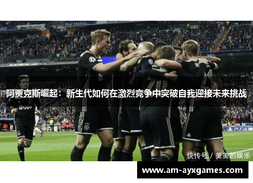 阿贾克斯崛起：新生代如何在激烈竞争中突破自我迎接未来挑战