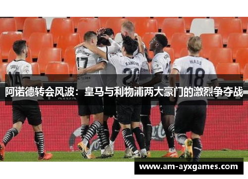 阿诺德转会风波：皇马与利物浦两大豪门的激烈争夺战