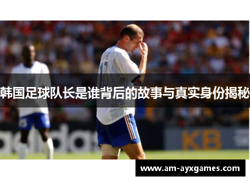 韩国足球队长是谁背后的故事与真实身份揭秘