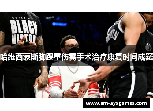 哈维西蒙斯脚踝重伤需手术治疗康复时间成疑