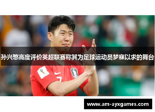 孙兴慜高度评价英超联赛称其为足球运动员梦寐以求的舞台