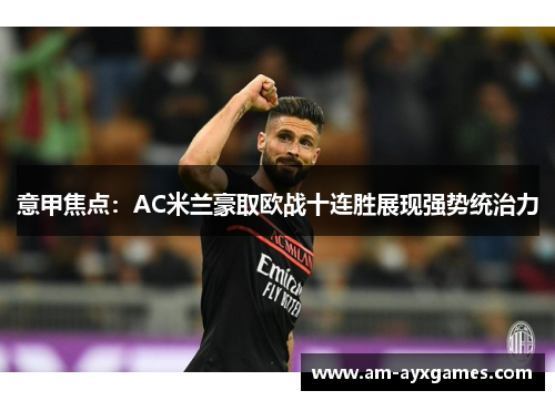 意甲焦点：AC米兰豪取欧战十连胜展现强势统治力