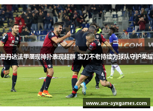 曼丹达法甲屡现神扑表现超群 宝刀不老持续为球队守护荣耀