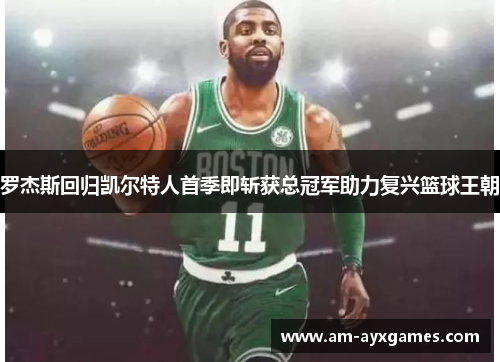 罗杰斯回归凯尔特人首季即斩获总冠军助力复兴篮球王朝
