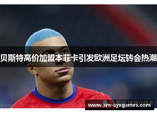 贝斯特高价加盟本菲卡引发欧洲足坛转会热潮