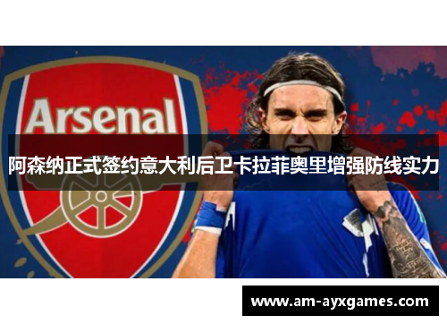 阿森纳正式签约意大利后卫卡拉菲奥里增强防线实力