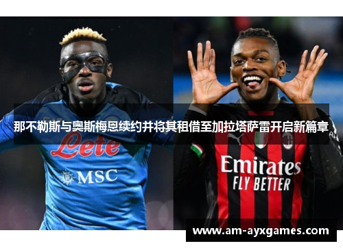 那不勒斯与奥斯梅恩续约并将其租借至加拉塔萨雷开启新篇章