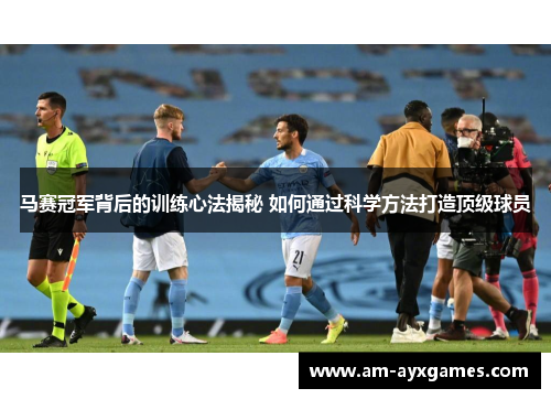 马赛冠军背后的训练心法揭秘 如何通过科学方法打造顶级球员